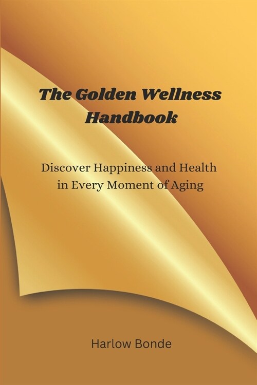 The Golden Wellness Handbook: A Guide to Discovering Happiness and Health in Every Moment of Aging! (Paperback)