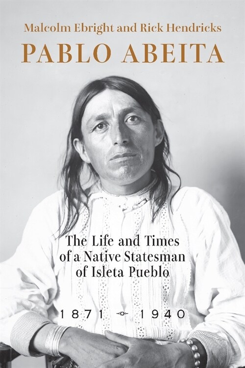 Pablo Abeita: The Life and Times of a Native Statesman of Isleta Pueblo, 1871-1940 (Paperback)