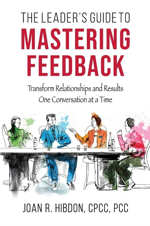 The Leaders Guide to Mastering Feedback: Transform Relationships and Results One Conversation at a Time (Paperback)