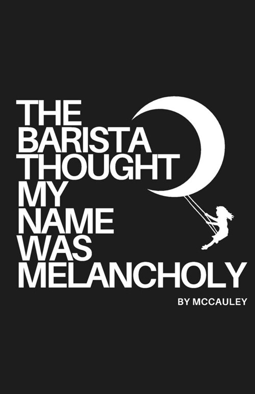 The Barista Thought My Name Was Melancholy: Bittersweet Poetry and Prose (Paperback)