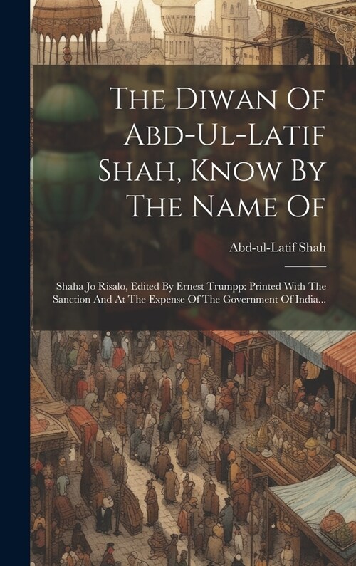 The Diwan Of Abd-ul-latif Shah, Know By The Name Of: Shaha Jo Risalo, Edited By Ernest Trumpp: Printed With The Sanction And At The Expense Of The Gov (Hardcover)