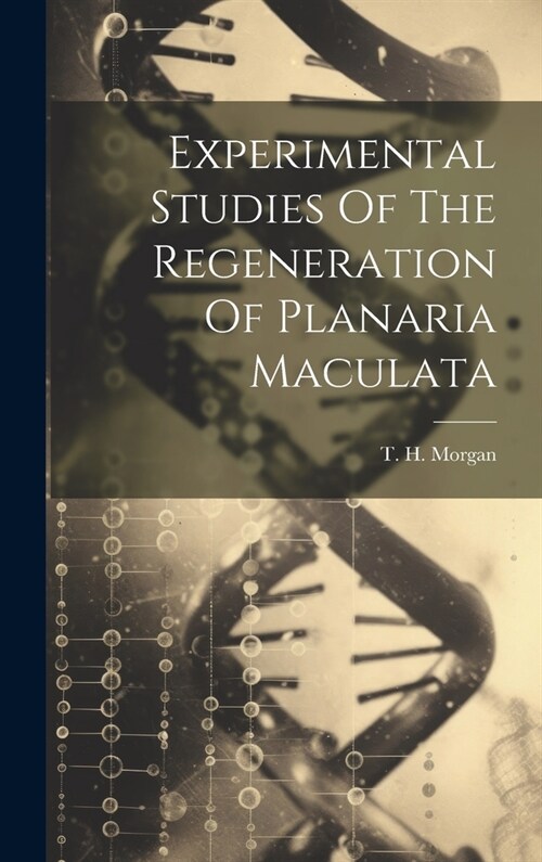 Experimental Studies Of The Regeneration Of Planaria Maculata (Hardcover)