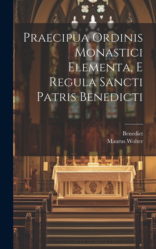 Praecipua Ordinis Monastici Elementa, E Regula Sancti Patris Benedicti (Hardcover)