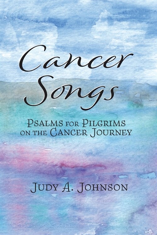 Cancer Songs: Psalms for Pilgrims on the Cancer Journey (Paperback)