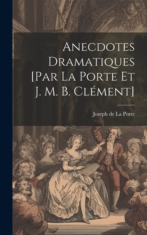 Anecdotes Dramatiques [par La Porte Et J. M. B. Cl?ent] (Hardcover)