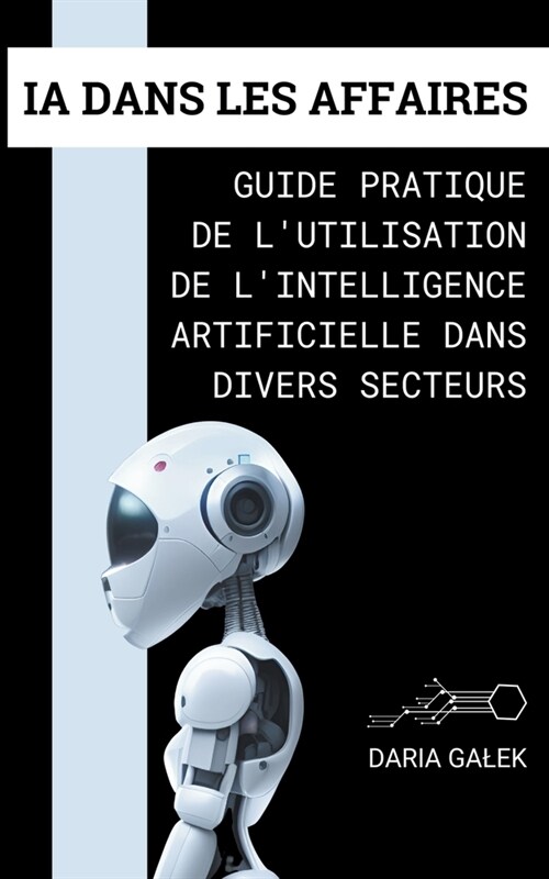 IA dans les Affaires: Guide Pratique de lUtilisation de lIntelligence Artificielle dans Divers Secteurs (Paperback)