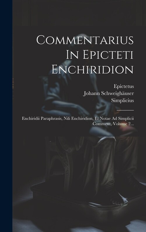 Commentarius In Epicteti Enchiridion: Enchiridii Paraphrasis, Nili Enchiridion, Et Notae Ad Simplicii Comment, Volume 2... (Hardcover)
