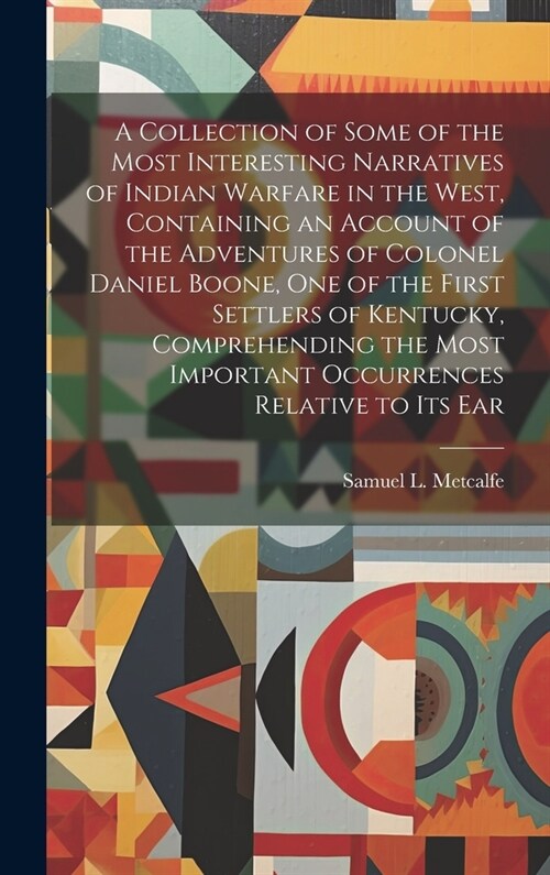 A Collection of Some of the Most Interesting Narratives of Indian Warfare in the West, Containing an Account of the Adventures of Colonel Daniel Boone (Hardcover)