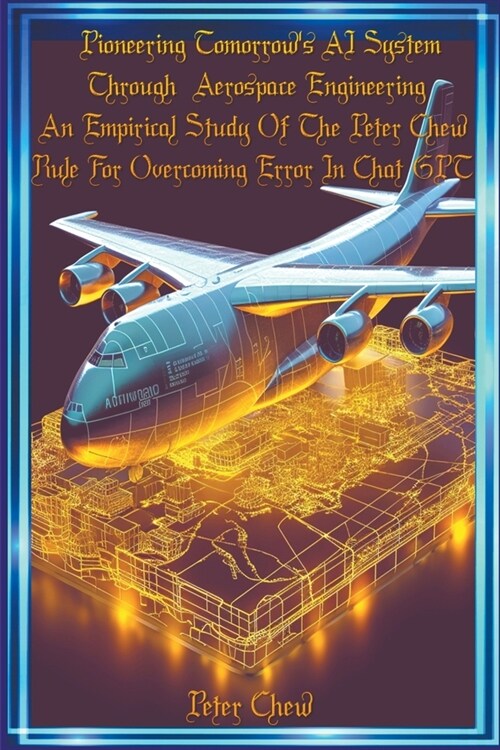 Pioneering Tomorrows AI System Through Aerospace Engineering An Empirical Study Of The Peter Chew Rule For Overcoming Error In Chat GPT (Paperback)