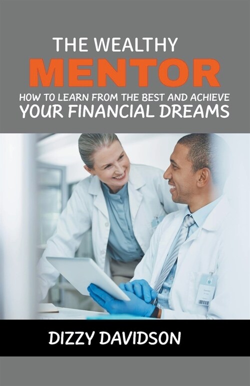 The Wealthy Mentor: How to Learn From The Best And Achieve Your Financial Dreams (Paperback)