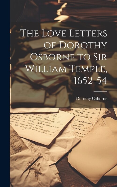 The Love Letters of Dorothy Osborne to Sir William Temple, 1652-54 (Hardcover)