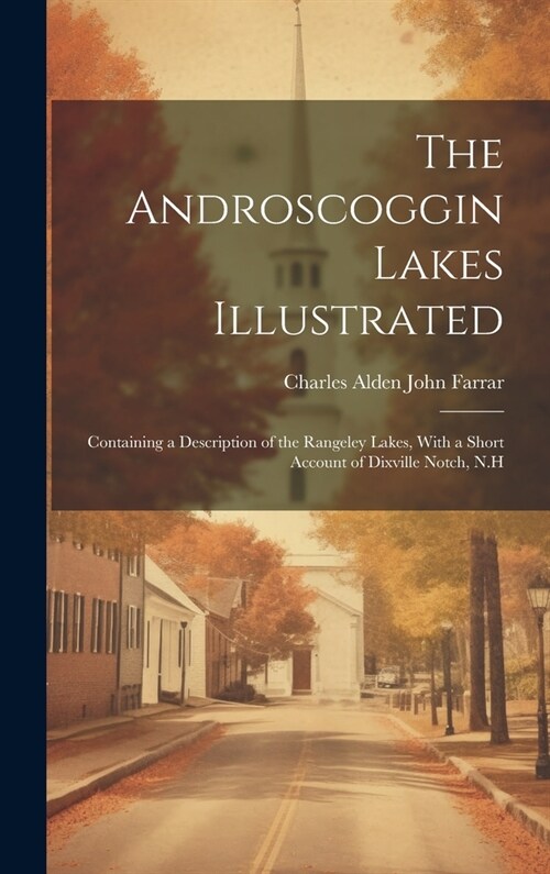 The Androscoggin Lakes Illustrated: Containing a Description of the Rangeley Lakes, With a Short Account of Dixville Notch, N.H (Hardcover)