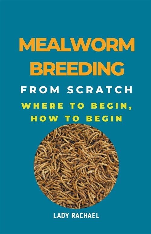 Mealworm Breeding From Scratch: Where To Begin, How To Begin (Paperback)