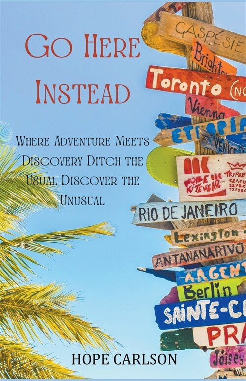 Go Here Instead Where Adventure Meets Discovery Ditch the Usual, Discover the Unusual (Paperback)