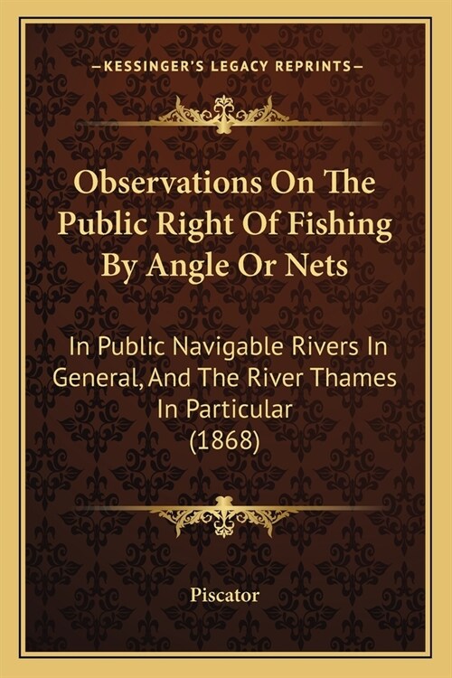 Observations On The Public Right Of Fishing By Angle Or Nets: In Public Navigable Rivers In General, And The River Thames In Particular (1868) (Paperback)