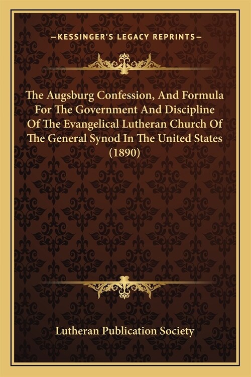 The Augsburg Confession, And Formula For The Government And Discipline Of The Evangelical Lutheran Church Of The General Synod In The United States (1 (Paperback)