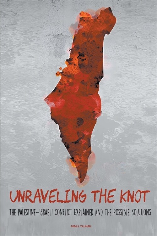 Unraveling the Knot The Palestine-Israeli Conflict Explained And The Possible Solutions (Paperback)