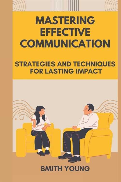 Mastering Effective Communication: Strategies And Techniques Lasting Impact (Paperback)