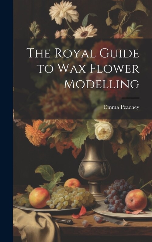 The Royal Guide to Wax Flower Modelling (Hardcover)