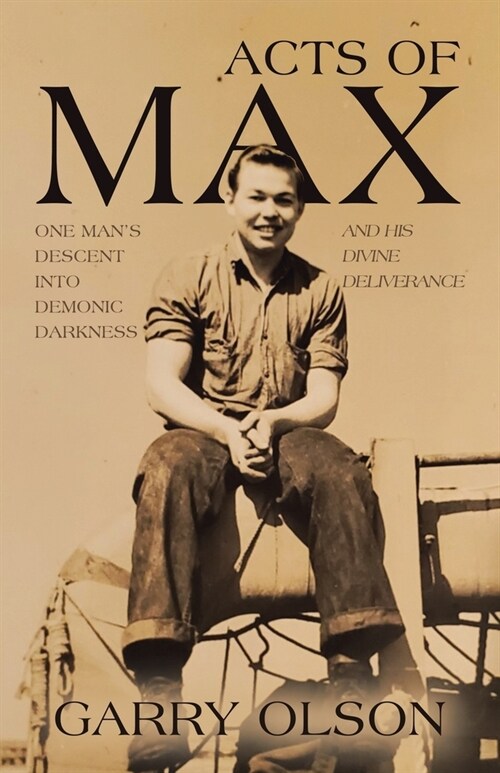 Acts of Max: One Mans Descent Into Demonic Darkness and His Divine Deliverance (Paperback)