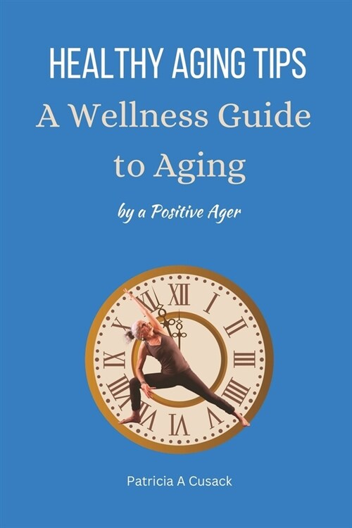 HEALTHY AGING TIPS A Wellness Guide to Aging: by a Positive Ager (Paperback)