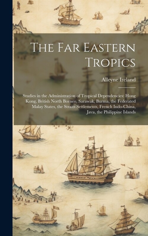 The Far Eastern Tropics: Studies in the Administration of Tropical Dependencies: Hong Kong, British North Borneo, Sarawak, Burma, the Federated (Hardcover)