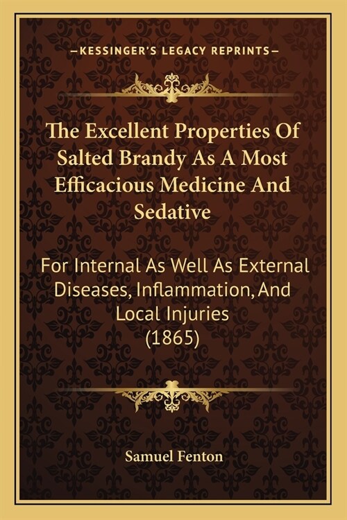 The Excellent Properties Of Salted Brandy As A Most Efficacious Medicine And Sedative: For Internal As Well As External Diseases, Inflammation, And Lo (Paperback)