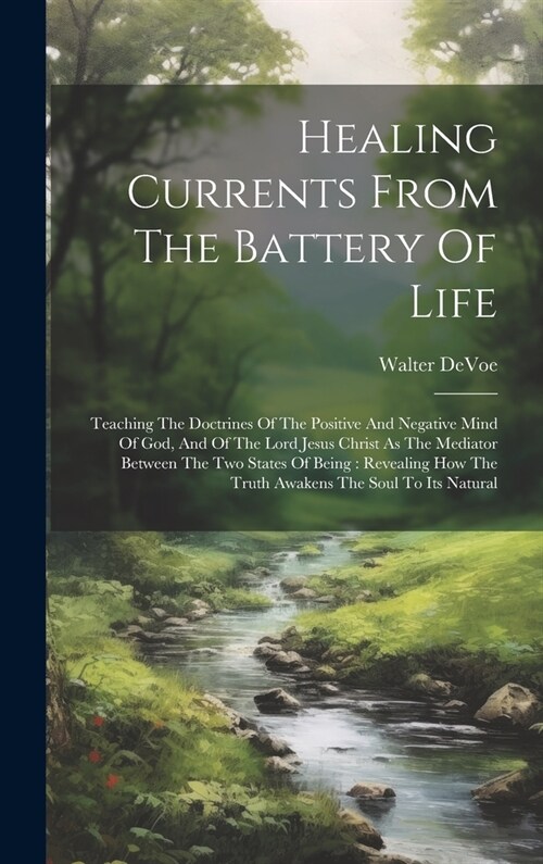 Healing Currents From The Battery Of Life: Teaching The Doctrines Of The Positive And Negative Mind Of God, And Of The Lord Jesus Christ As The Mediat (Hardcover)