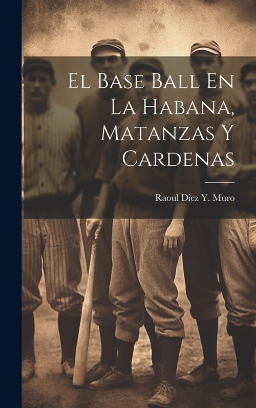 El Base Ball En La Habana, Matanzas Y Cardenas (Hardcover)