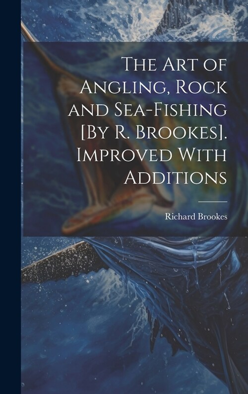 The Art of Angling, Rock and Sea-Fishing [By R. Brookes]. Improved With Additions (Hardcover)