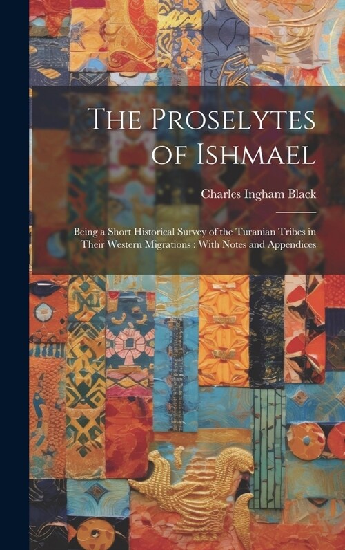 The Proselytes of Ishmael: Being a Short Historical Survey of the Turanian Tribes in Their Western Migrations: With Notes and Appendices (Hardcover)