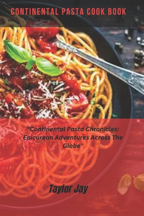 Continental Pasta CookBook: Continental Pasta Chronicles: Epicurean Adventures Across The Globe (Paperback)