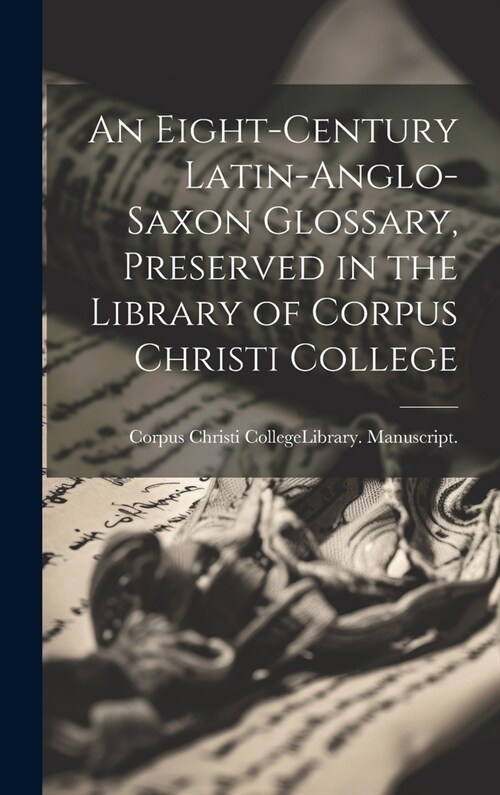 An Eight-Century Latin-Anglo-Saxon Glossary, Preserved in the Library of Corpus Christi College (Hardcover)