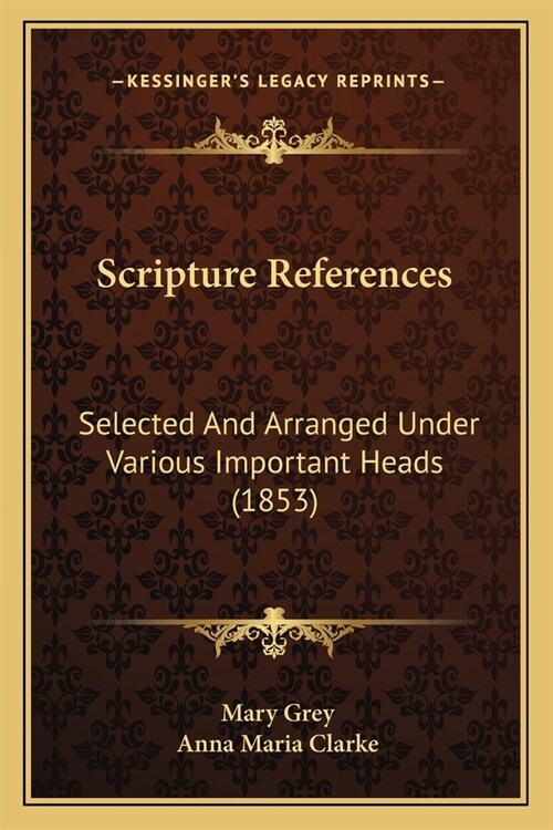 Scripture References: Selected And Arranged Under Various Important Heads (1853) (Paperback)