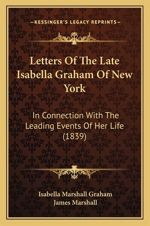 Letters Of The Late Isabella Graham Of New York: In Connection With The Leading Events Of Her Life (1839) (Paperback)