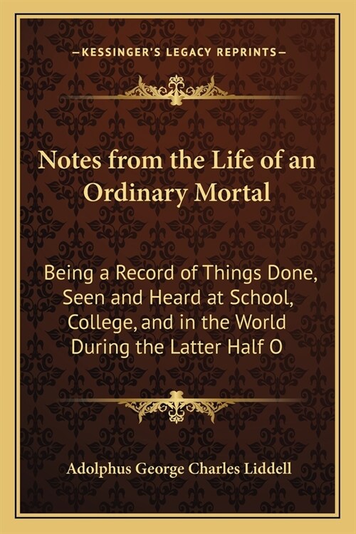 Notes from the Life of an Ordinary Mortal: Being a Record of Things Done, Seen and Heard at School, College, and in the World During the Latter Half O (Paperback)