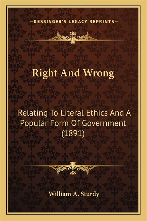 Right And Wrong: Relating To Literal Ethics And A Popular Form Of Government (1891) (Paperback)