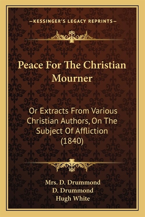 Peace For The Christian Mourner: Or Extracts From Various Christian Authors, On The Subject Of Affliction (1840) (Paperback)