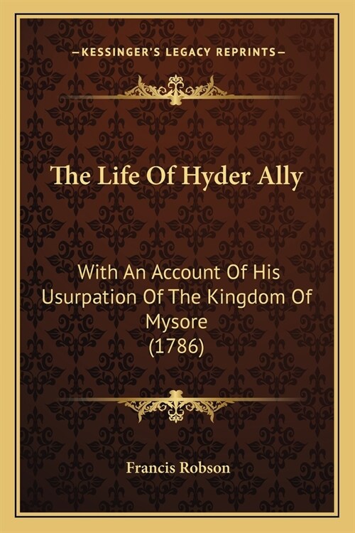 The Life Of Hyder Ally: With An Account Of His Usurpation Of The Kingdom Of Mysore (1786) (Paperback)