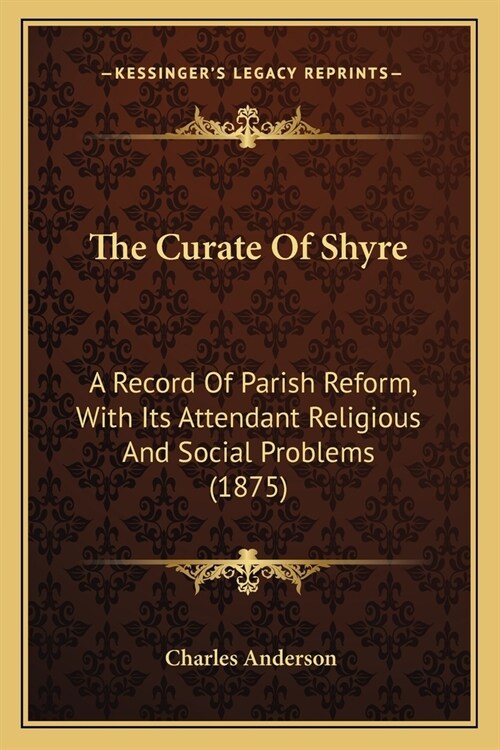 The Curate Of Shyre: A Record Of Parish Reform, With Its Attendant Religious And Social Problems (1875) (Paperback)