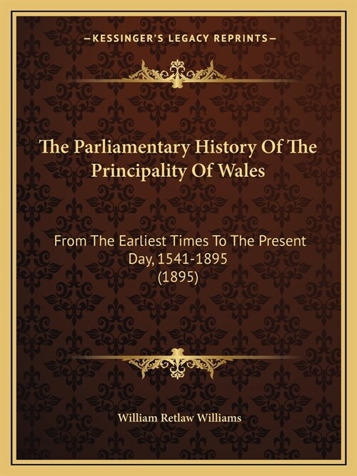 The Parliamentary History Of The Principality Of Wales: From The Earliest Times To The Present Day, 1541-1895 (1895) (Paperback)