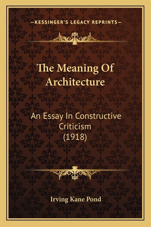 The Meaning Of Architecture: An Essay In Constructive Criticism (1918) (Paperback)
