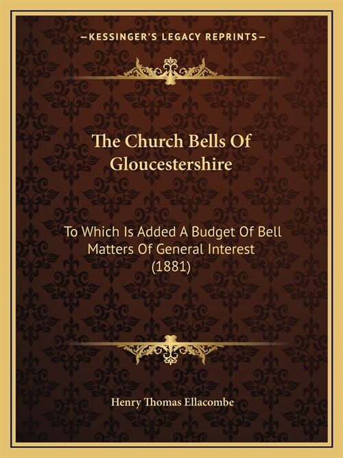 The Church Bells Of Gloucestershire: To Which Is Added A Budget Of Bell Matters Of General Interest (1881) (Paperback)