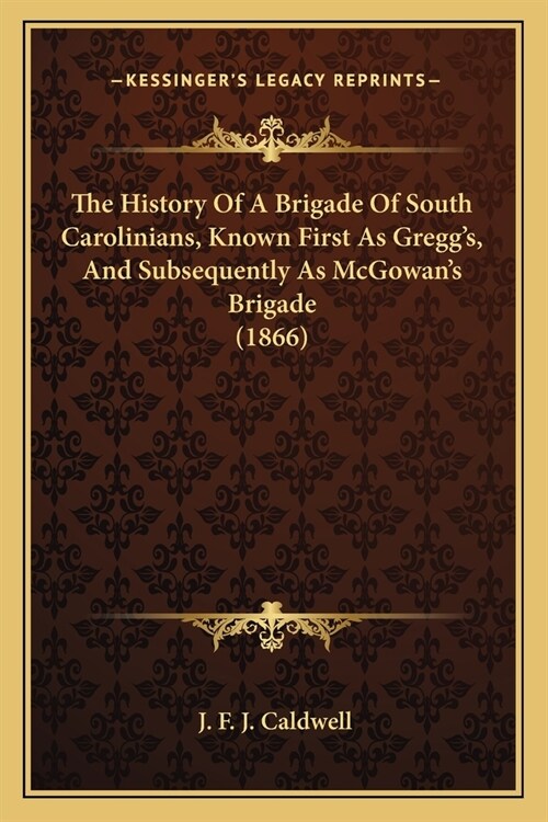 The History Of A Brigade Of South Carolinians, Known First As Greggs, And Subsequently As McGowans Brigade (1866) (Paperback)