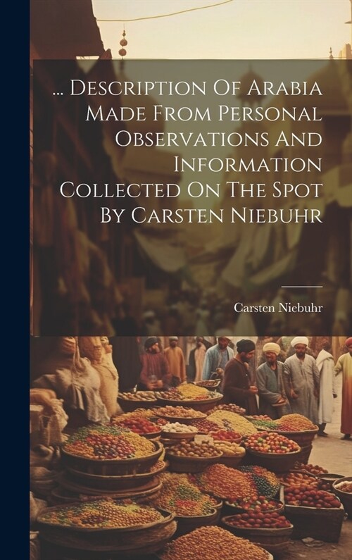 ... Description Of Arabia Made From Personal Observations And Information Collected On The Spot By Carsten Niebuhr (Hardcover)