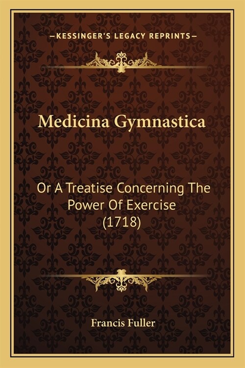 Medicina Gymnastica: Or A Treatise Concerning The Power Of Exercise (1718) (Paperback)