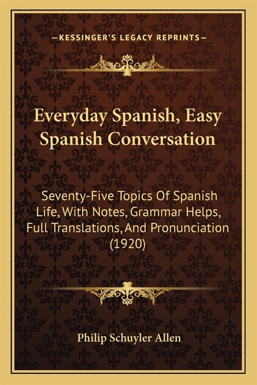 Everyday Spanish, Easy Spanish Conversation: Seventy-Five Topics Of Spanish Life, With Notes, Grammar Helps, Full Translations, And Pronunciation (192 (Paperback)