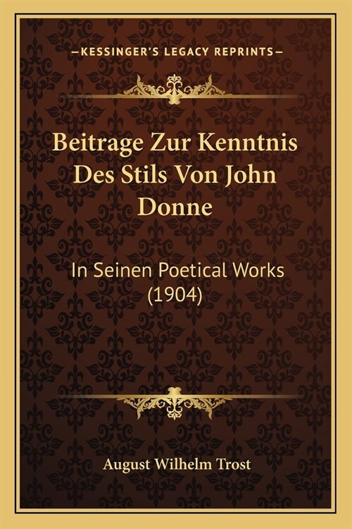 Beitrage Zur Kenntnis Des Stils Von John Donne: In Seinen Poetical Works (1904) (Paperback)