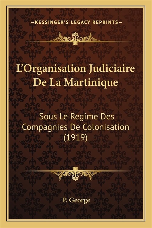 LOrganisation Judiciaire De La Martinique: Sous Le Regime Des Compagnies De Colonisation (1919) (Paperback)