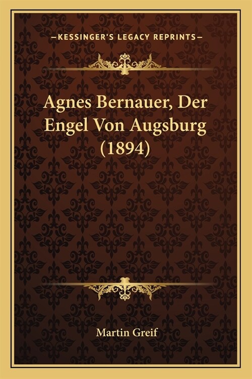 Agnes Bernauer, Der Engel Von Augsburg (1894) (Paperback)